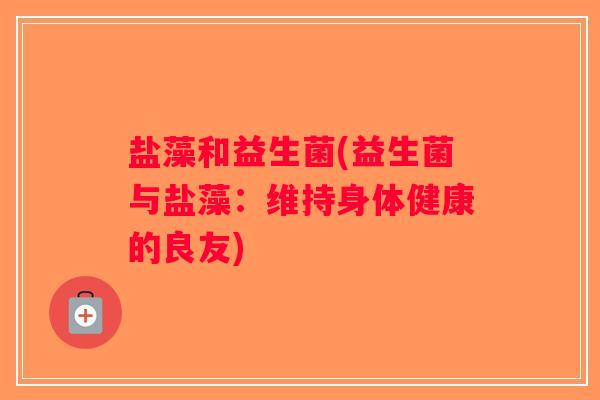 盐藻和益生菌(益生菌与盐藻：维持身体健康的良友)