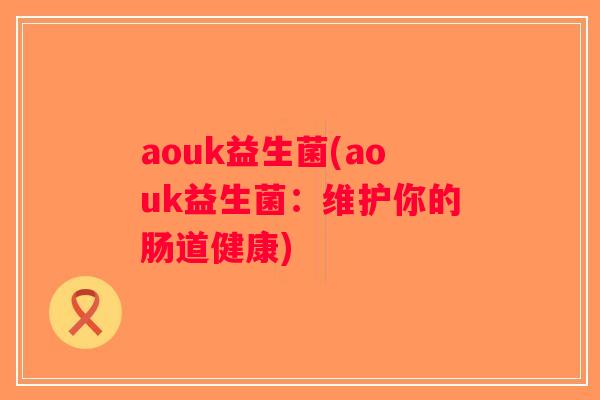 aouk益生菌(aouk益生菌：维护你的肠道健康)