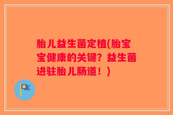 胎儿益生菌定植(胎宝宝健康的关键？益生菌进驻胎儿肠道！)