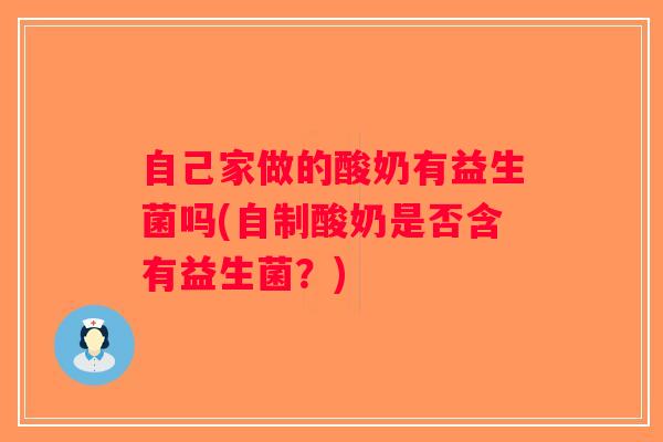 自己家做的酸奶有益生菌吗(自制酸奶是否含有益生菌？)