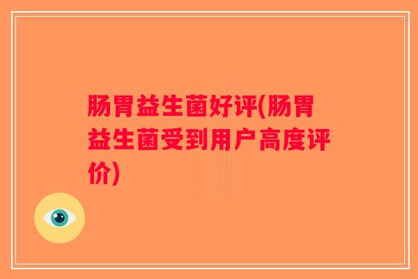 肠胃益生菌好评(肠胃益生菌受到用户高度评价)