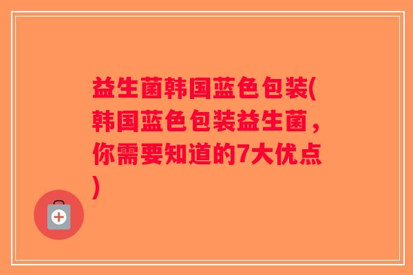 益生菌韩国蓝色包装(韩国蓝色包装益生菌，你需要知道的7大优点)