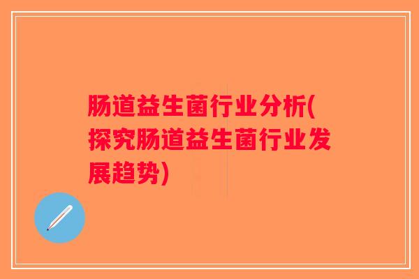 肠道益生菌行业分析(探究肠道益生菌行业发展趋势)