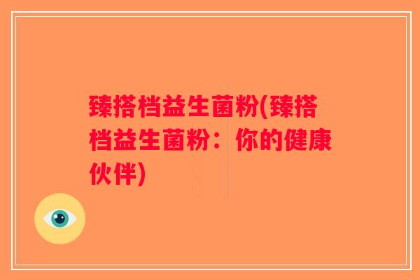 臻搭档益生菌粉(臻搭档益生菌粉：你的健康伙伴)