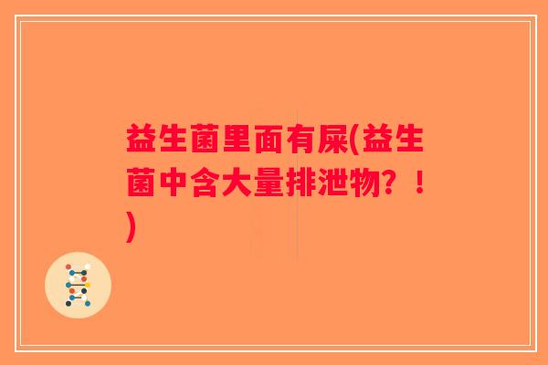 益生菌里面有屎(益生菌中含大量排泄物？！)