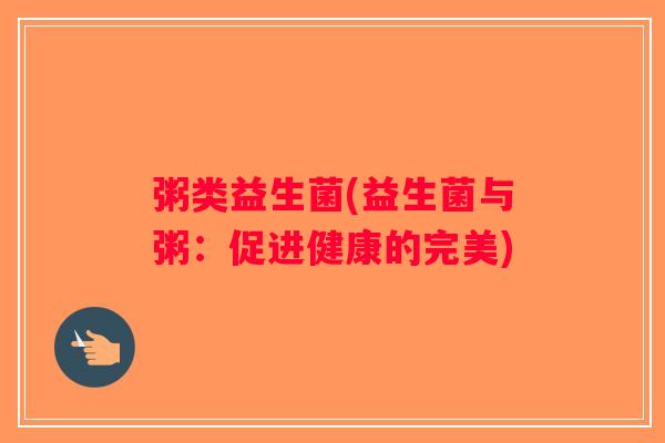 粥类益生菌(益生菌与粥：促进健康的完美)