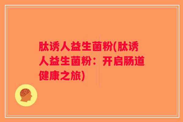 肽诱人益生菌粉(肽诱人益生菌粉：开启肠道健康之旅)