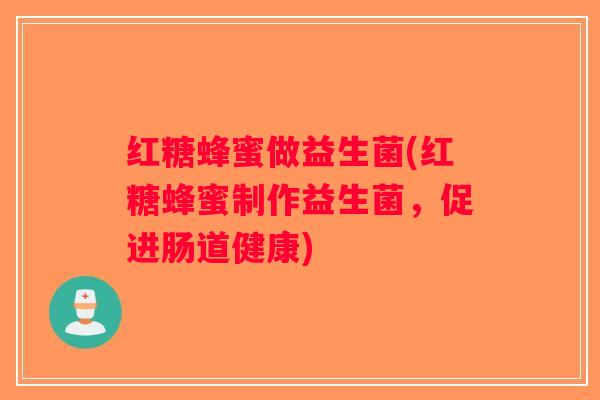 红糖蜂蜜做益生菌(红糖蜂蜜制作益生菌，促进肠道健康)