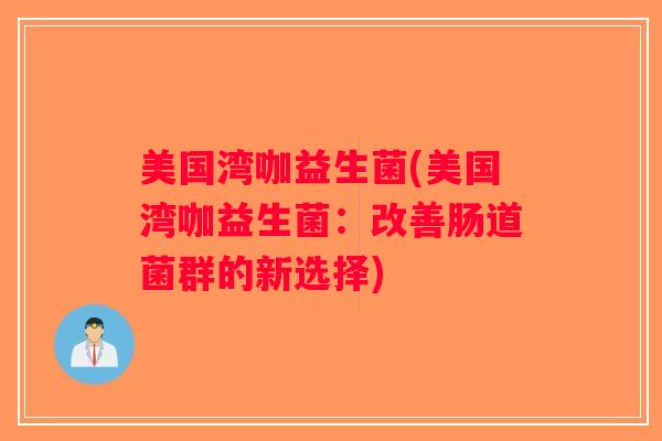 美国湾咖益生菌(美国湾咖益生菌：改善肠道菌群的新选择)