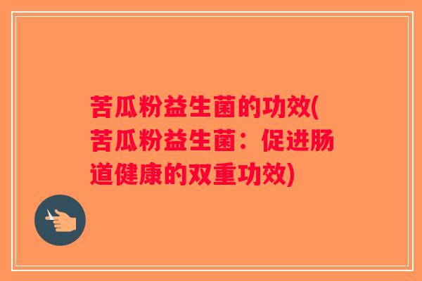 苦瓜粉益生菌的功效(苦瓜粉益生菌：促进肠道健康的双重功效)