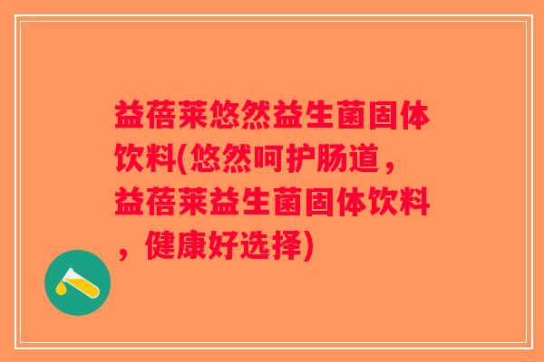 益蓓莱悠然益生菌固体饮料(悠然呵护肠道，益蓓莱益生菌固体饮料，健康好选择)