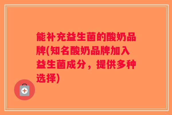 能补充益生菌的酸奶品牌(知名酸奶品牌加入益生菌成分，提供多种选择)