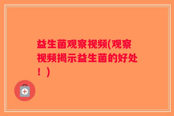 益生菌观察视频(观察视频揭示益生菌的好处！)