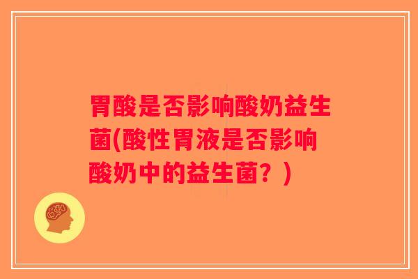 胃酸是否影响酸奶益生菌(酸性胃液是否影响酸奶中的益生菌？)