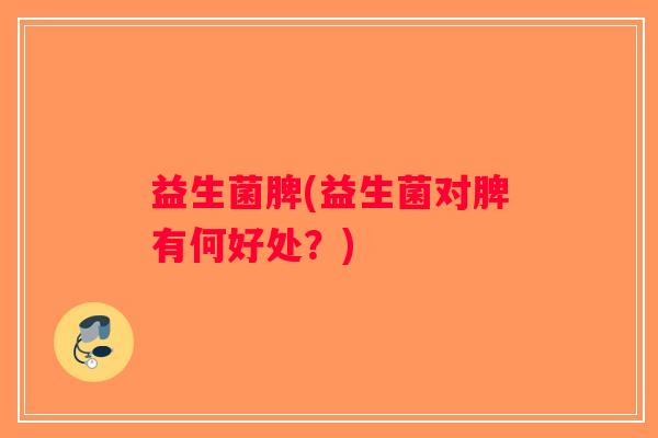 益生菌脾(益生菌对脾有何好处？)