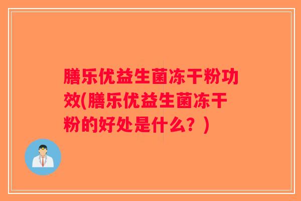 膳乐优益生菌冻干粉功效(膳乐优益生菌冻干粉的好处是什么？)