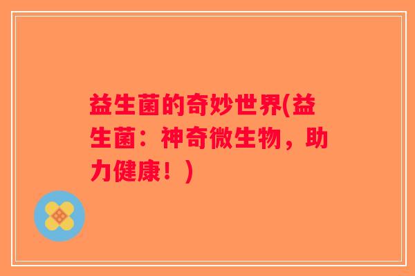 益生菌的奇妙世界(益生菌：神奇微生物，助力健康！)