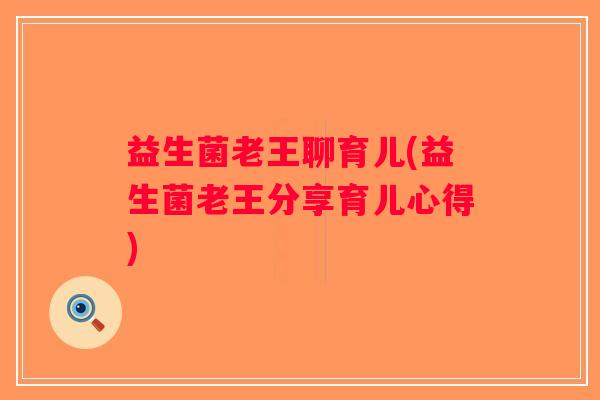 益生菌老王聊育儿(益生菌老王分享育儿心得)