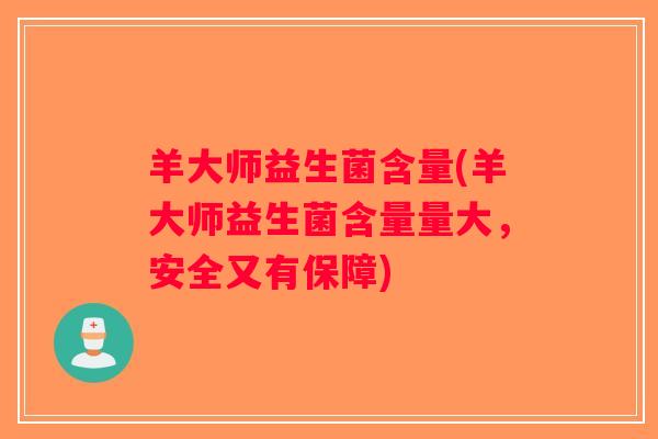 羊大师益生菌含量(羊大师益生菌含量量大，安全又有保障)