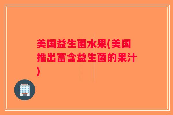 美国益生菌水果(美国推出富含益生菌的果汁)