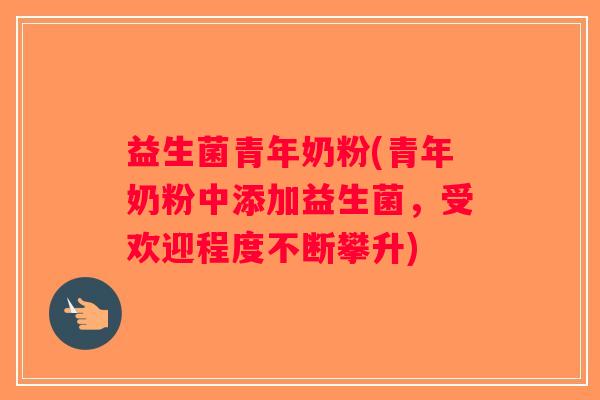 益生菌青年奶粉(青年奶粉中添加益生菌，受欢迎程度不断攀升)