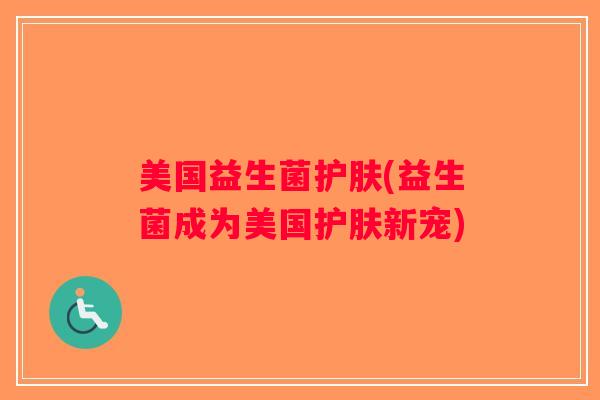 美国益生菌护肤(益生菌成为美国护肤新宠)