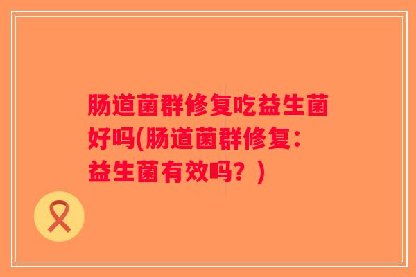肠道菌群修复吃益生菌好吗(肠道菌群修复：益生菌有效吗？)