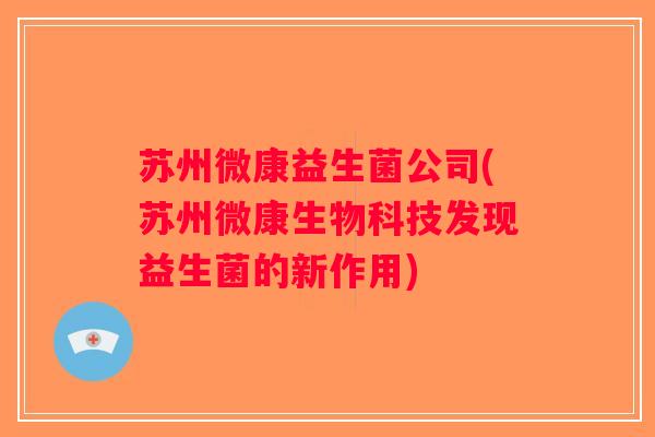 苏州微康益生菌公司(苏州微康生物科技发现益生菌的新作用)