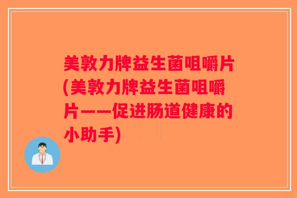 美敦力牌益生菌咀嚼片(美敦力牌益生菌咀嚼片——促进肠道健康的小助手)