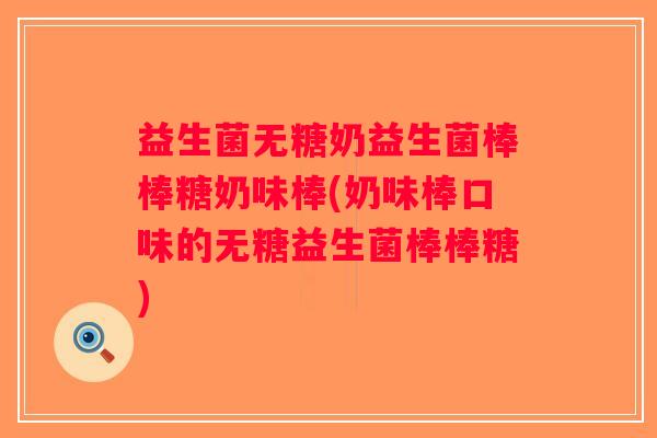 益生菌无糖奶益生菌棒棒糖奶味棒(奶味棒口味的无糖益生菌棒棒糖)