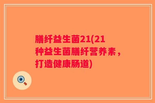 膳纤益生菌21(21种益生菌膳纤营养素，打造健康肠道)