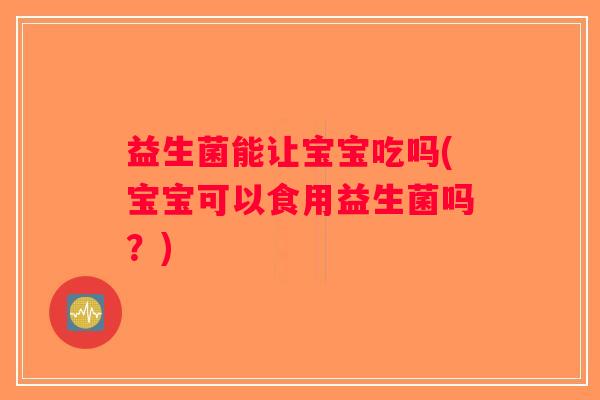 益生菌能让宝宝吃吗(宝宝可以食用益生菌吗？)