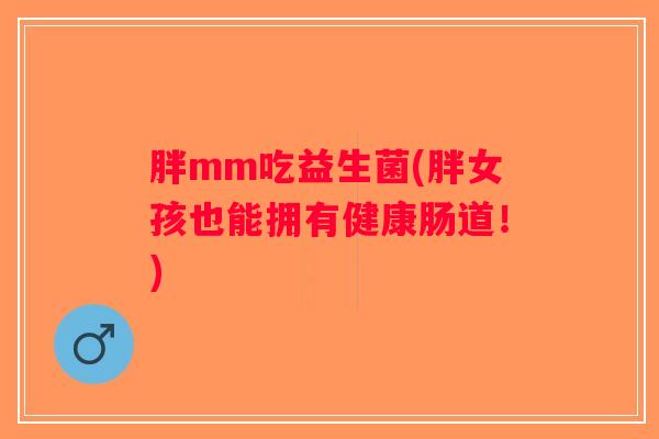胖mm吃益生菌(胖女孩也能拥有健康肠道！)