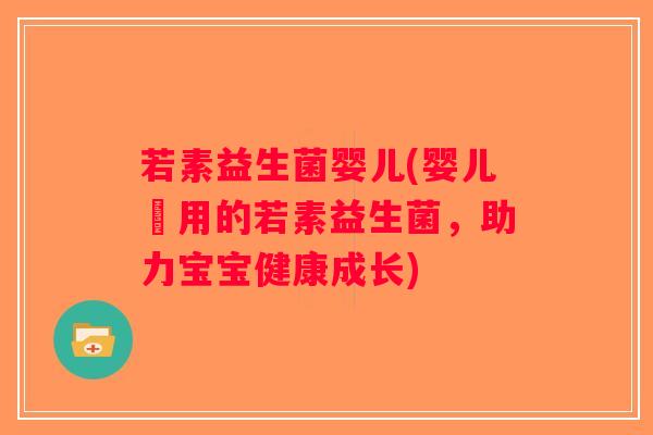 若素益生菌婴儿(婴儿專用的若素益生菌，助力宝宝健康成长)