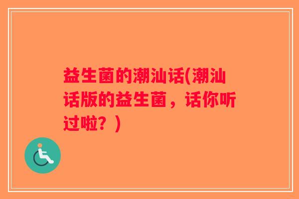 益生菌的潮汕话(潮汕话版的益生菌，话你听过啦？)