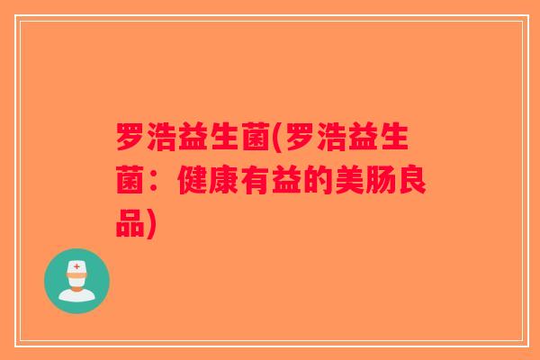 罗浩益生菌(罗浩益生菌：健康有益的美肠良品)