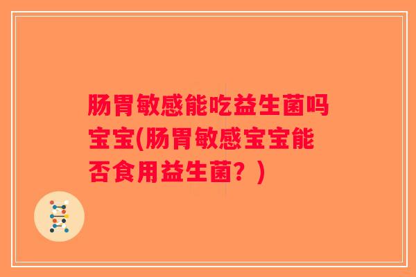 肠胃敏感能吃益生菌吗宝宝(肠胃敏感宝宝能否食用益生菌？)