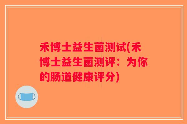 禾博士益生菌测试(禾博士益生菌测评：为你的肠道健康评分)