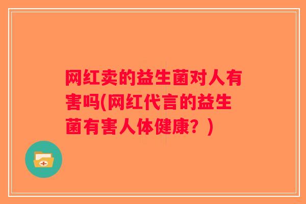 网红卖的益生菌对人有害吗(网红代言的益生菌有害人体健康？)