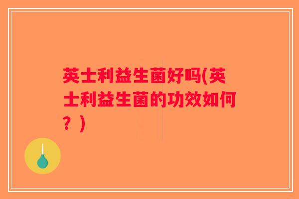 英士利益生菌好吗(英士利益生菌的功效如何？)