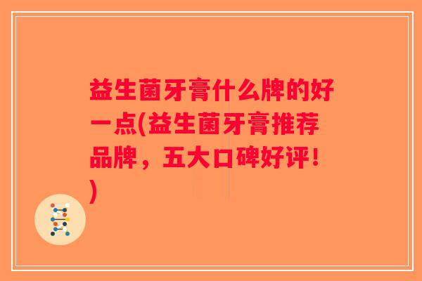 益生菌牙膏什么牌的好一点(益生菌牙膏推荐品牌，五大口碑好评！)