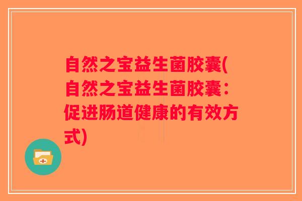 自然之宝益生菌胶囊(自然之宝益生菌胶囊：促进肠道健康的有效方式)