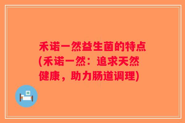 禾诺一然益生菌的特点(禾诺一然：追求天然健康，助力肠道调理)