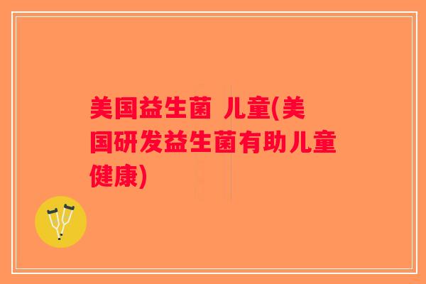 美国益生菌 儿童(美国研发益生菌有助儿童健康)