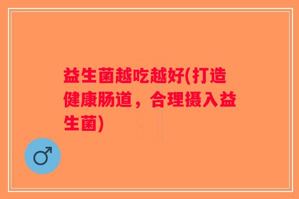 益生菌越吃越好(打造健康肠道，合理摄入益生菌)