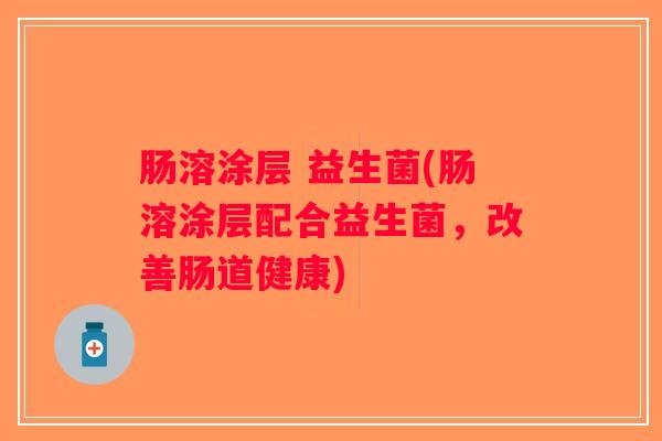 肠溶涂层 益生菌(肠溶涂层配合益生菌，改善肠道健康)