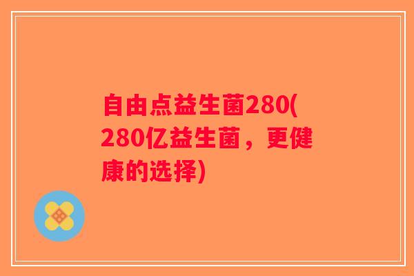 自由点益生菌280(280亿益生菌，更健康的选择)