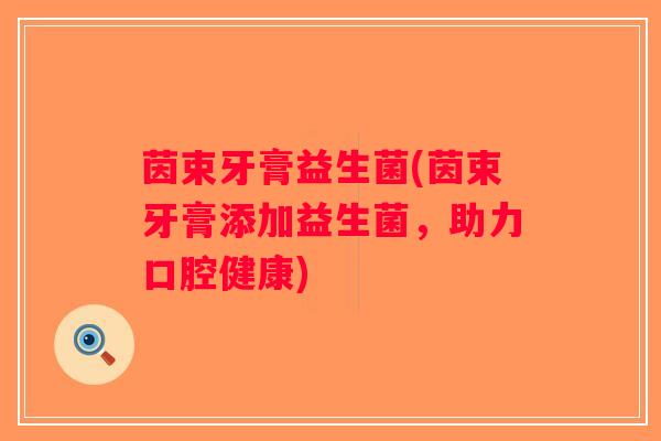 茵束牙膏益生菌(茵束牙膏添加益生菌，助力口腔健康)