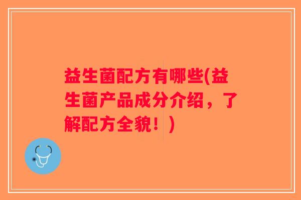益生菌配方有哪些(益生菌产品成分介绍，了解配方全貌！)