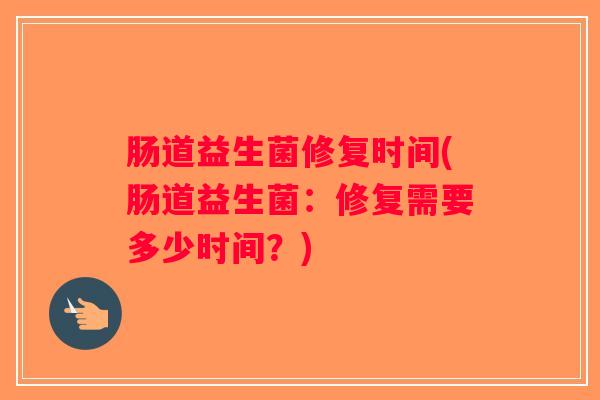 肠道益生菌修复时间(肠道益生菌：修复需要多少时间？)